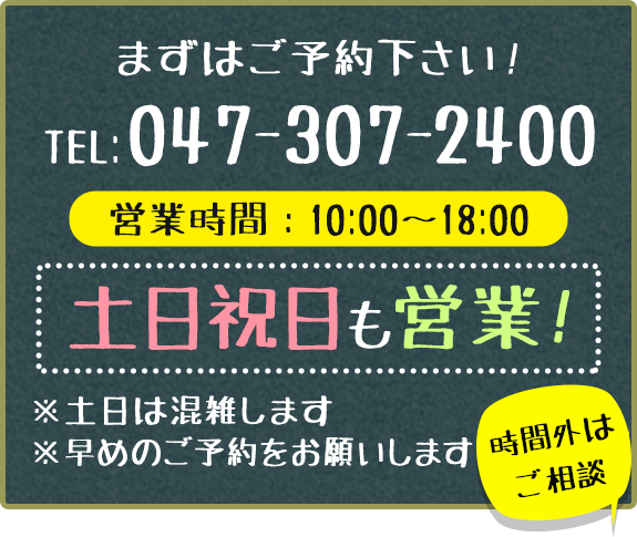 土日祝日も営業！まずはご予約下さい！047-307-2400（営業時間10:00～18:00）